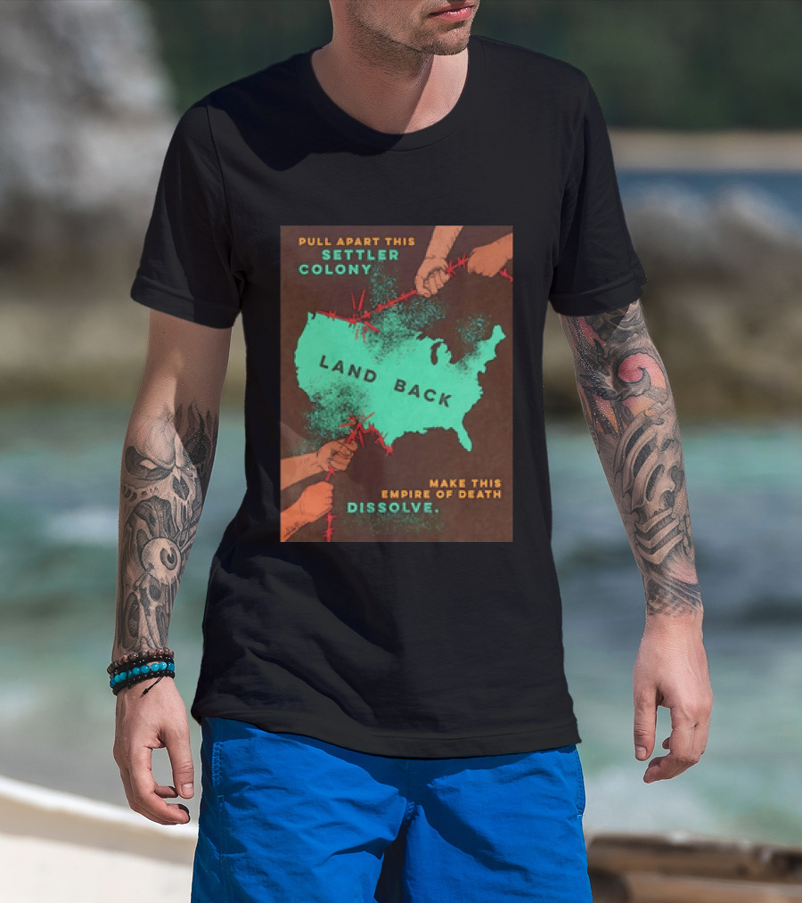 Pull Apart This Settler Colony Land Back Make This Empire Of Death Dissolve T-Shirt