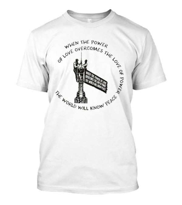 When The Power Of Love Overcomes The Love Of Power The World Will Know Peace T-Shirt