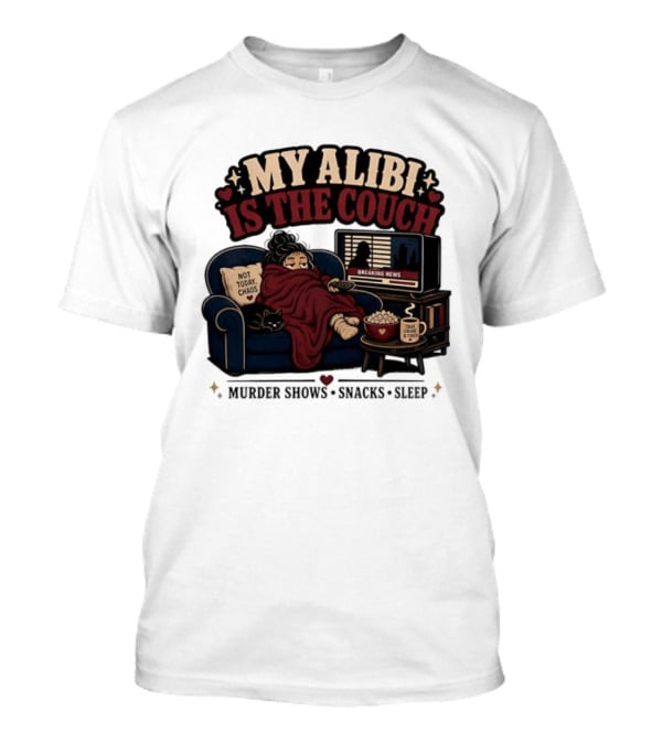 My Alibi Is The Couch Not Today Chaos True Crime And Tired Murder Shows Snacks Sleep T-Shirt