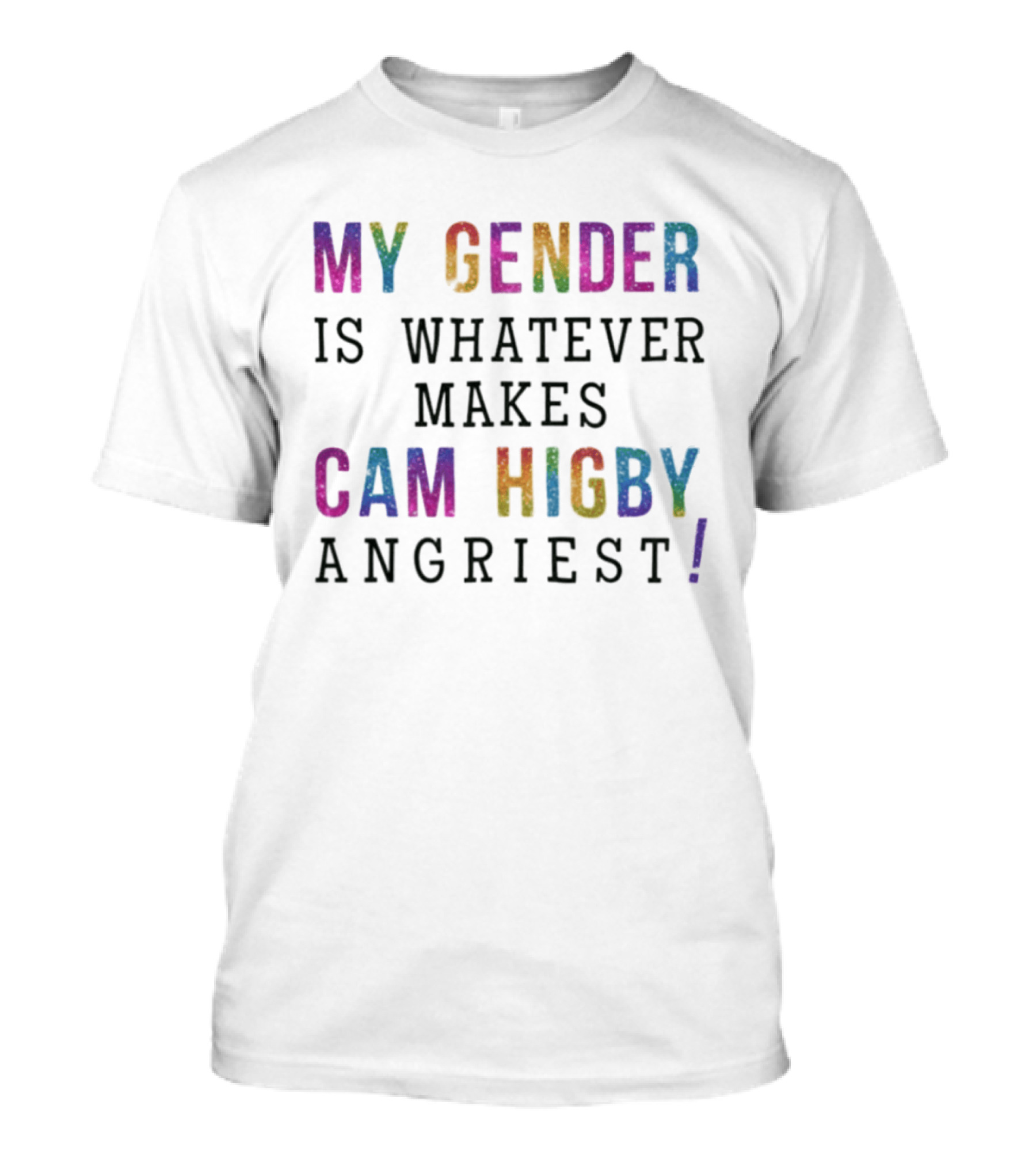 My Gender Is Whatever Makes Cam Higby Angriest Rainbow Glitter T-Shirt