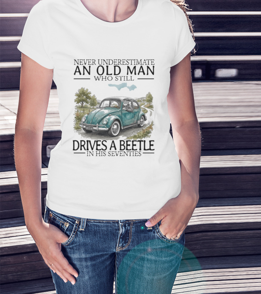 Never Underestimate An Old Man Who Still Drives A Beetle In His Seventies T-Shirt