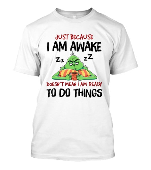 Grinch Just Because I Am Awake Doesn't Mean I Am Ready To Do Things T-Shirt