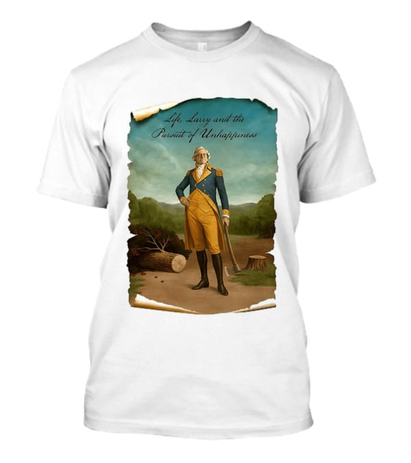 Life Larry And The Pursuit Of Unhappiness Larry As Washington Holding Axe Near Tree Stump T-Shirt