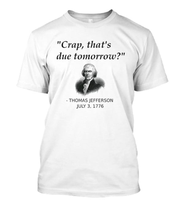 Thomas Jefferson Crap That's Due Tomorrow July 3 1776 T-Shirt