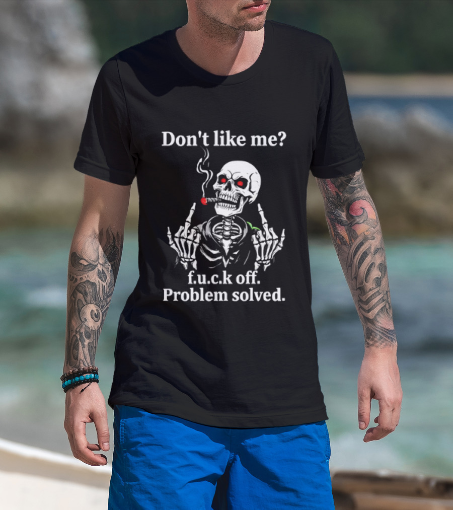 Don't Like Me Skeleton Smoking F.u.c.k Off Problem Solved T-Shirt