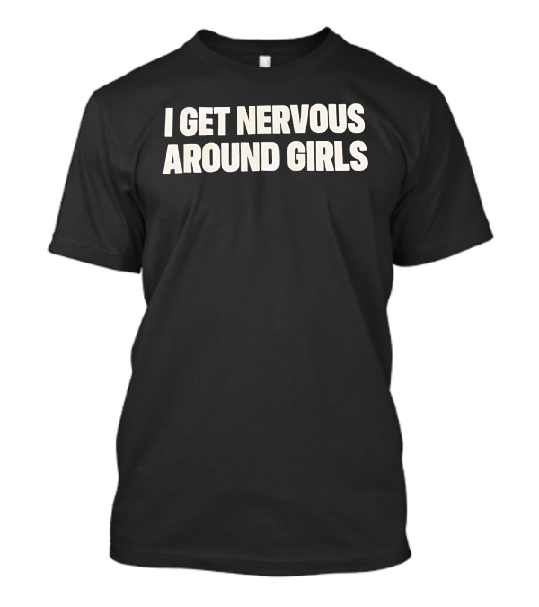 I Get Nervous Around Girls Quirky Humor T-Shirt