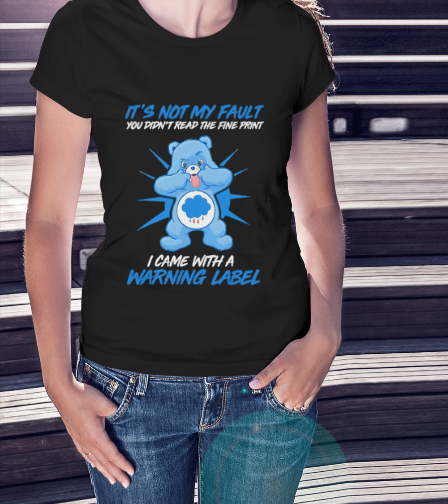 It's Not My Fault You Didn't Read The Fine Print I Came With A Warning Label Blue Bear T-Shirt