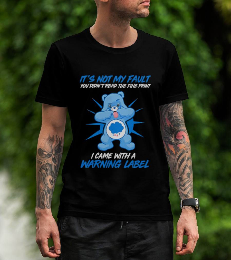 It's Not My Fault You Didn't Read The Fine Print I Came With A Warning Label Blue Bear T-Shirt