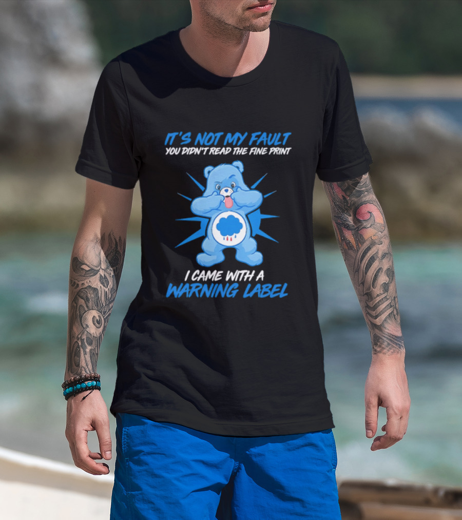 It's Not My Fault You Didn't Read The Fine Print I Came With A Warning Label Blue Bear T-Shirt