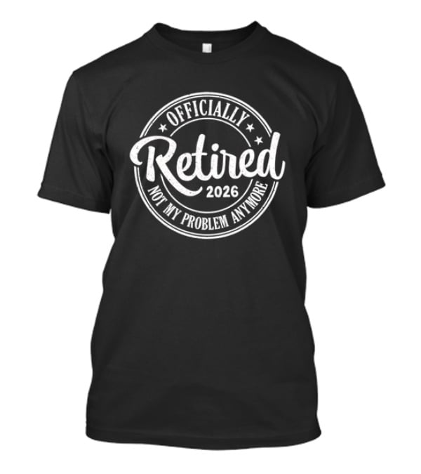 Officially Retired 2026 Not My Problem Anymore T-Shirt