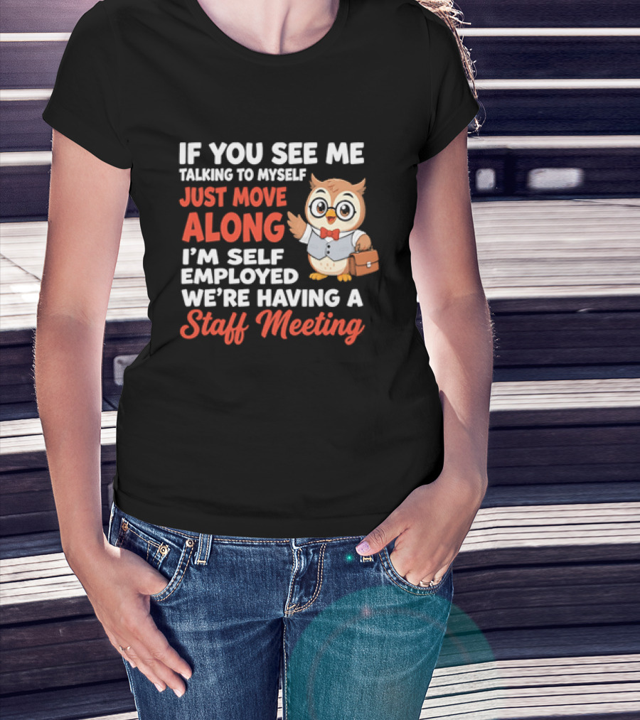 If You See Me Talking To Myself Just Move Along I'm Self Employed We're Having A Staff Meeting Owl T-Shirt