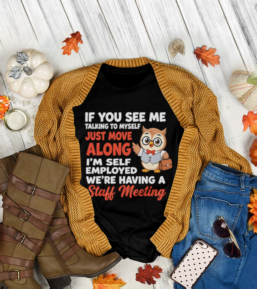 If You See Me Talking To Myself Just Move Along I'm Self Employed We're Having A Staff Meeting Owl T-Shirt