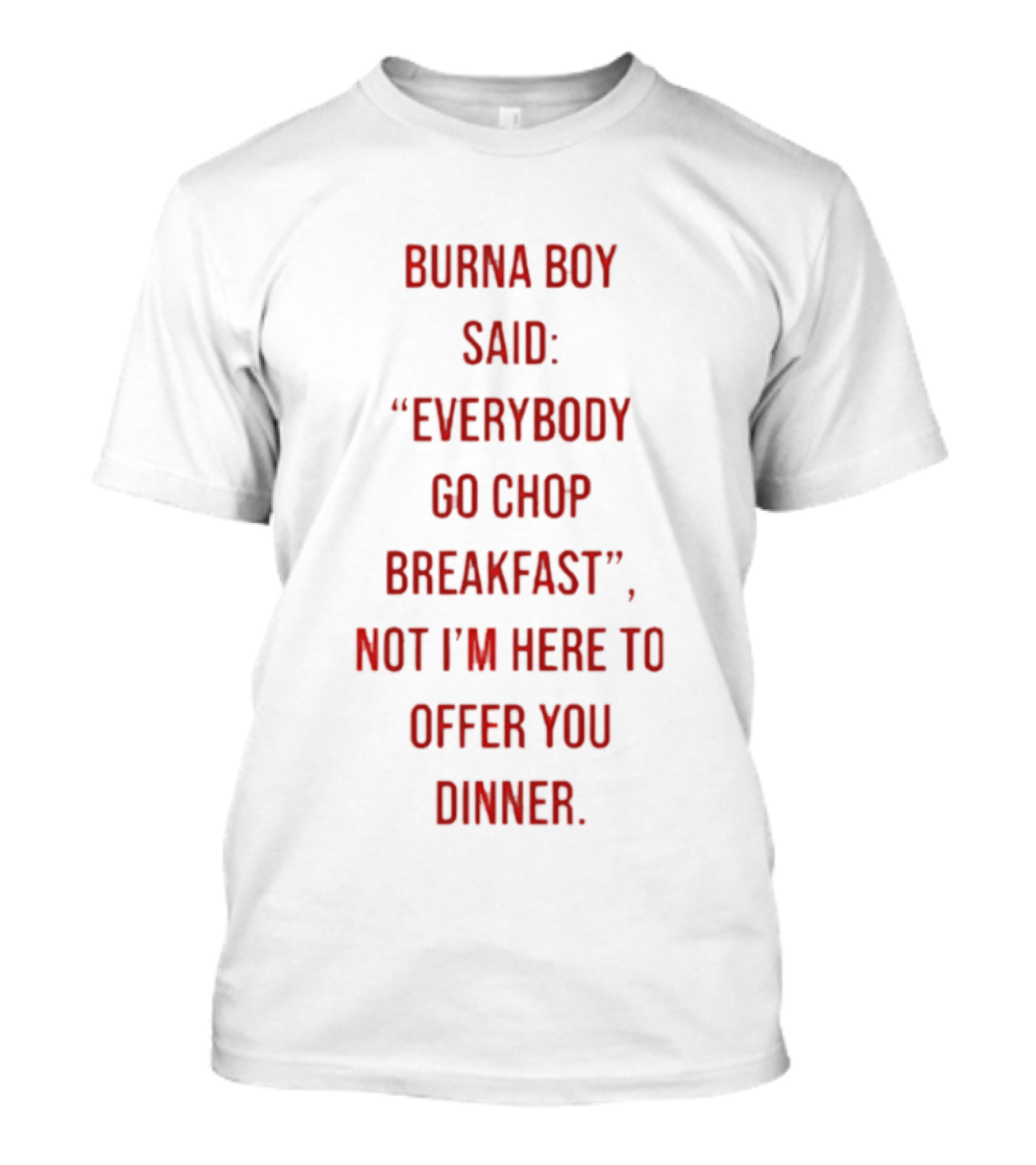 Burna Boy Said Everybody Go Chop Breakfast Not I'm Here To Offer You Dinner T-Shirt