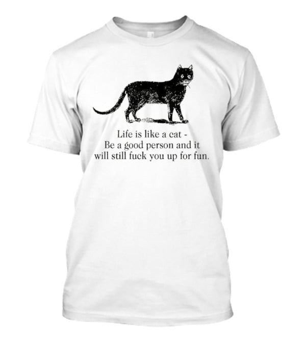 Dark Cat Life Is Like Be A Good Person And It Will Still Fuck You Up For Fun T-Shirt