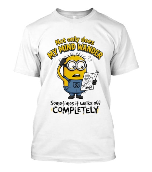 Minion Sometimes My Mind Wander Sometimes It Walks Off Completely T-Shirt