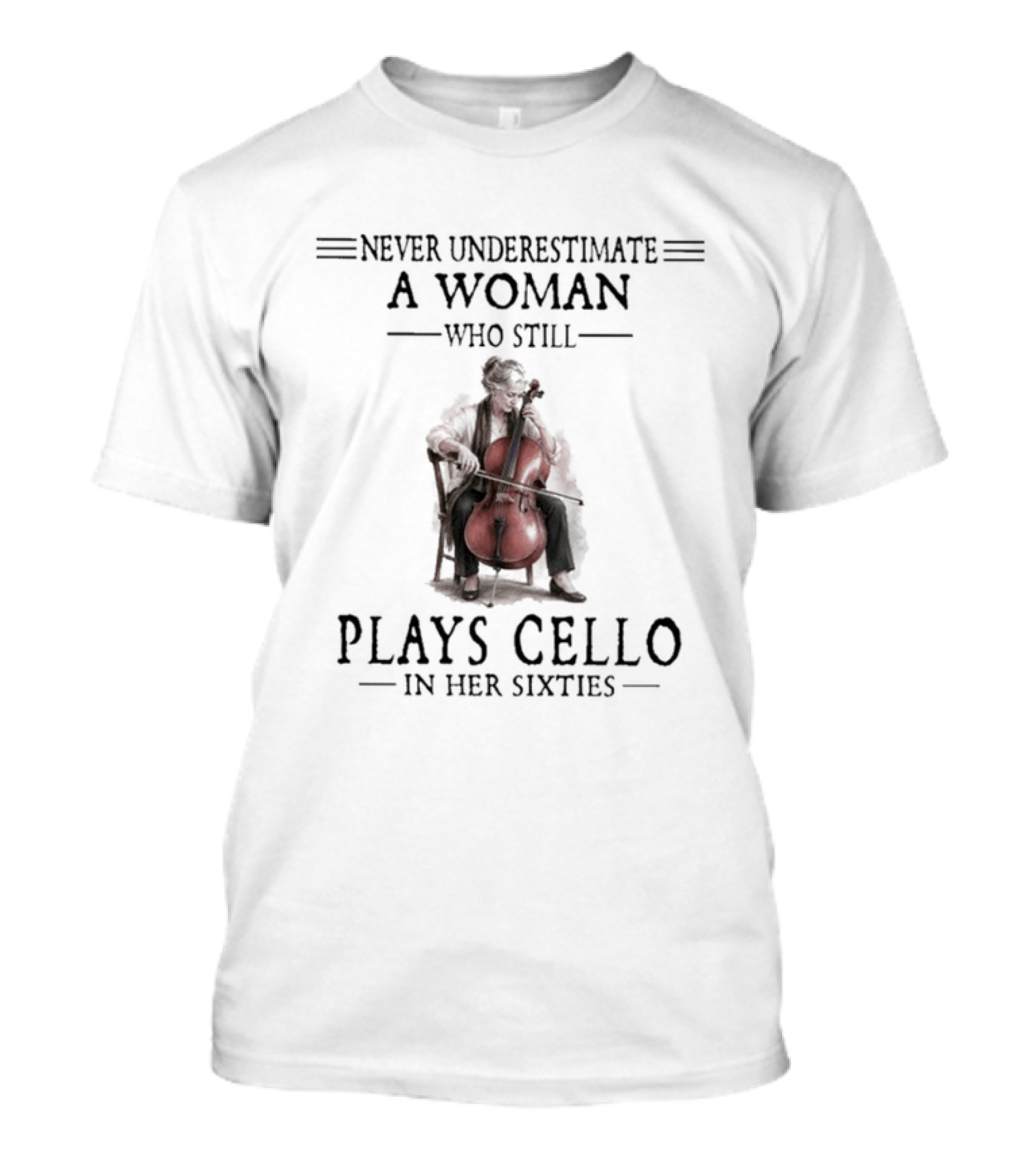 Never Underestimate A Woman Who Still Plays Cello In Her Sixties T-Shirt