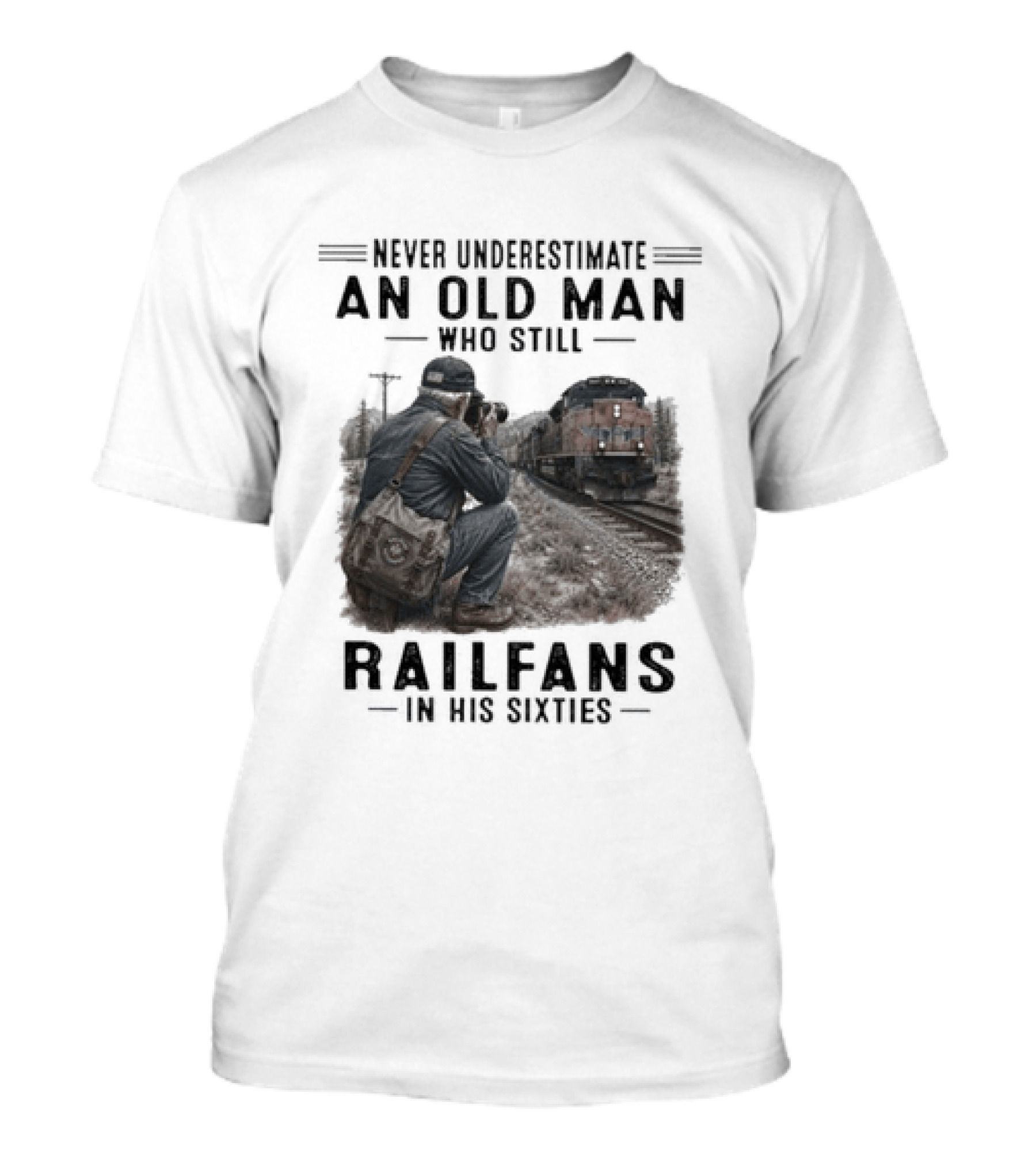 Never Underestimate An Old Man Who Still Railfans In His Sixties T-Shirt