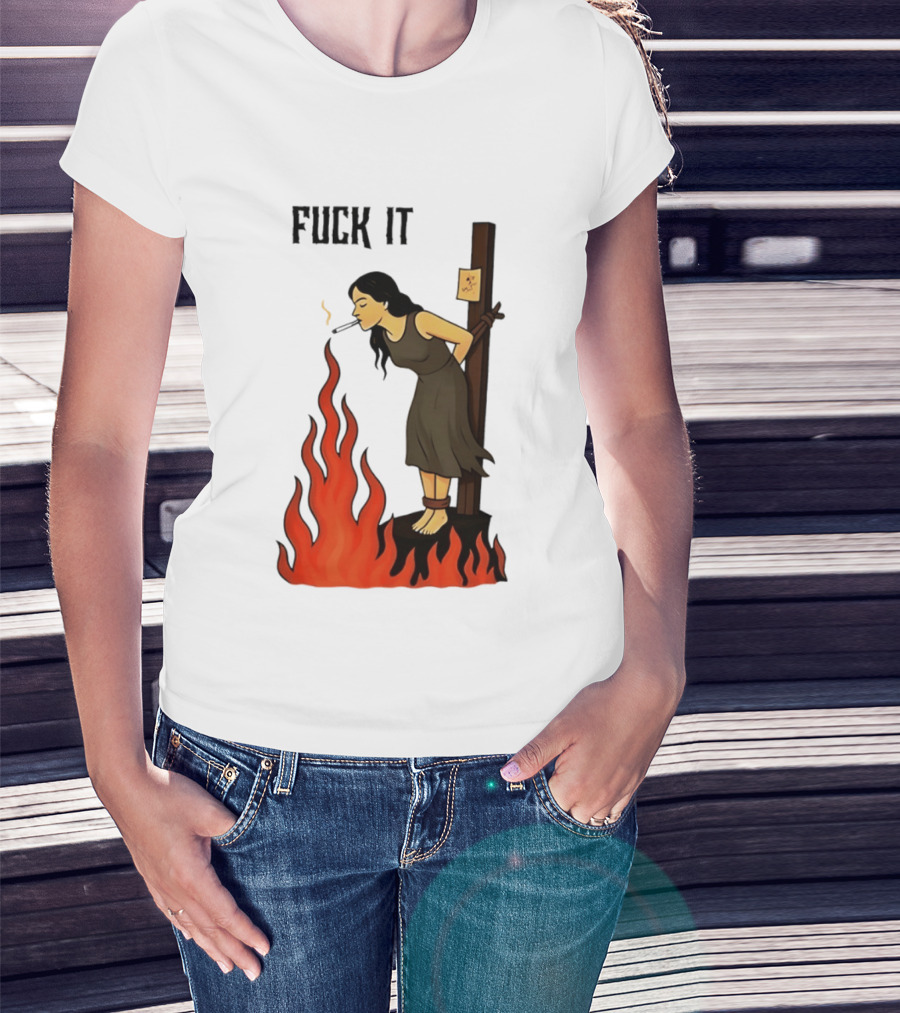 Fuck It Woman Tied To Stake Lighting Cigarette From Fire T-Shirt