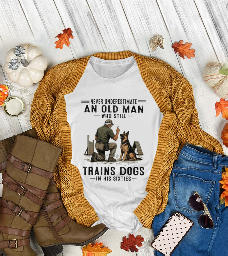 Never Underestimate An Old Man Who Still Trains Dogs In His Sixties T-Shirt
