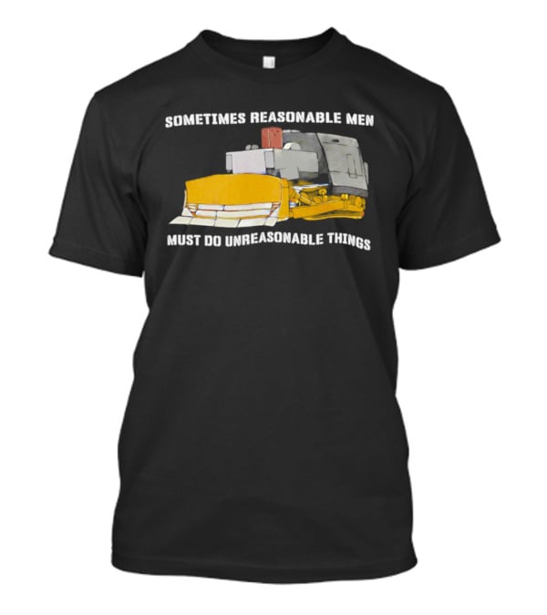 Killdozer Sometimes Reasonable Men Must Do Unreasonable Things Bulldozer T-Shirt