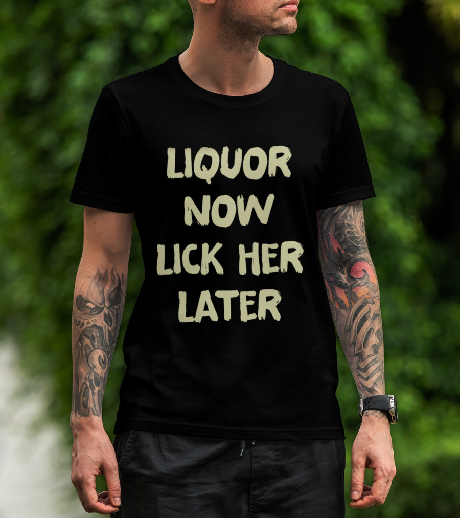 Liquor Now Lick Her Later T-Shirt