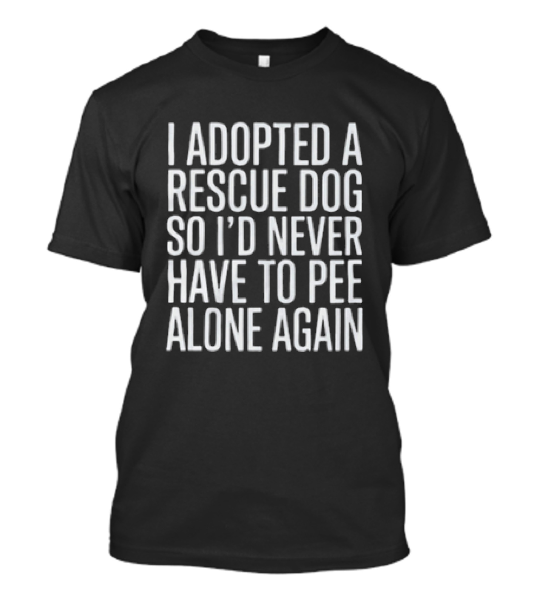 I Adopted A Rescue Dog So I'd Never Have To Pee Alone Again T-Shirt