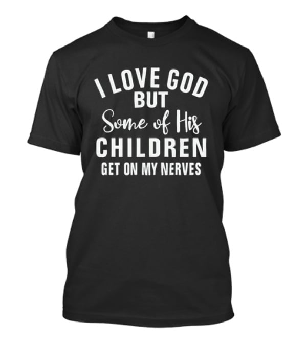 I Love God But Some Of His Children Get On My Nerves T-Shirt