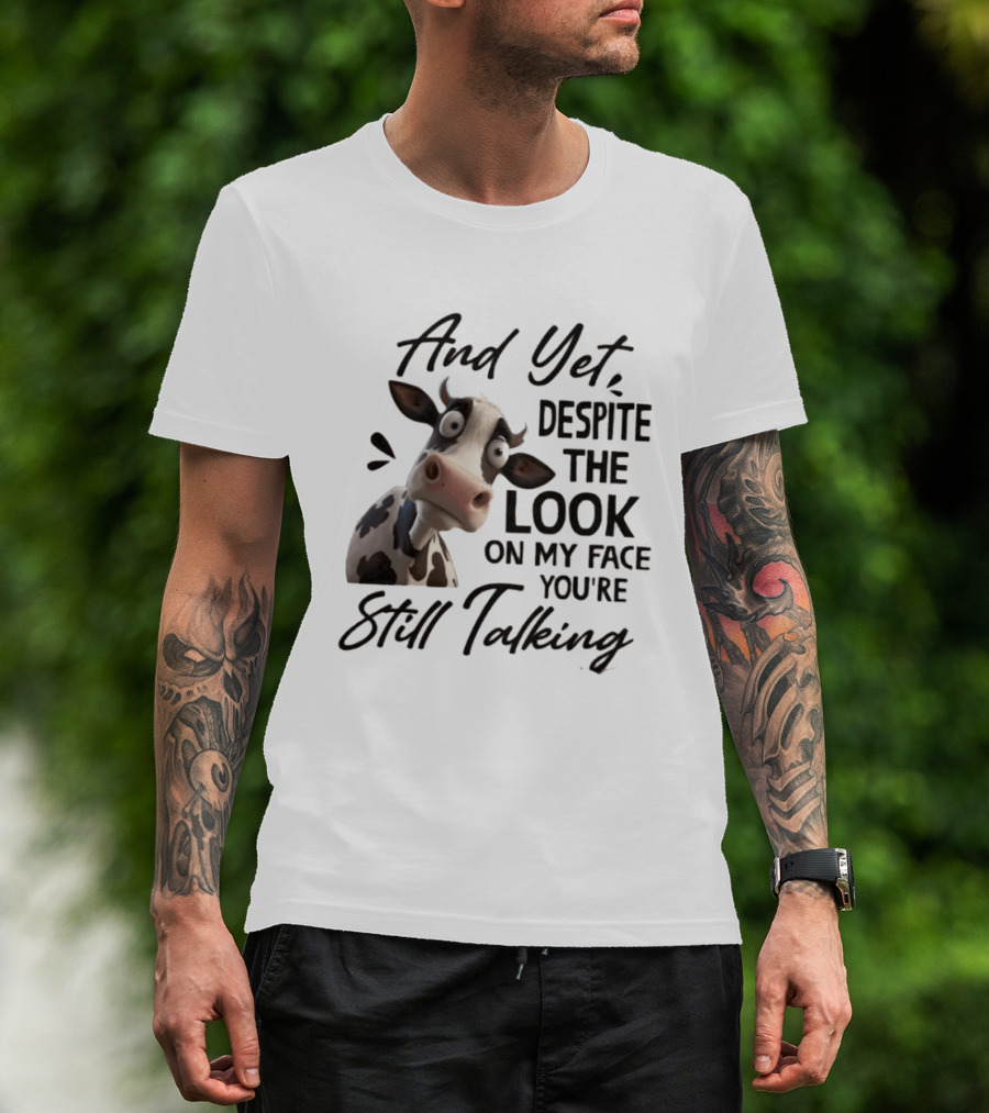 And Yet Despite The Look On My Face You're Still Talking Cow Expression T-Shirt