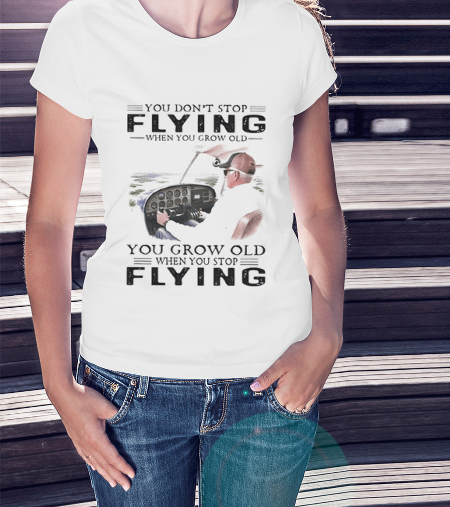 You Don't Stop Flying When You Grow Old Aeroplane Pilot T-Shirt