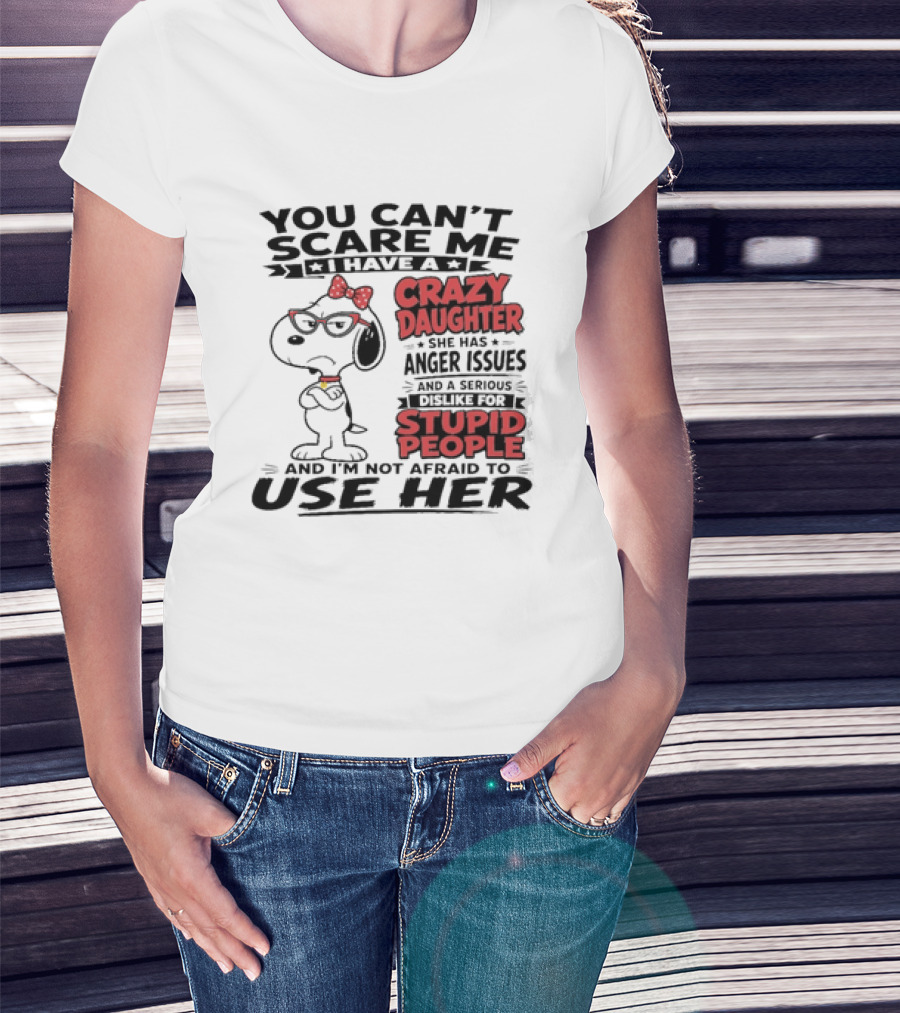 You Can't Scare Me I Have A Crazy Daughter Snoopy And I'm Not Afraid To Use Her T-Shirt