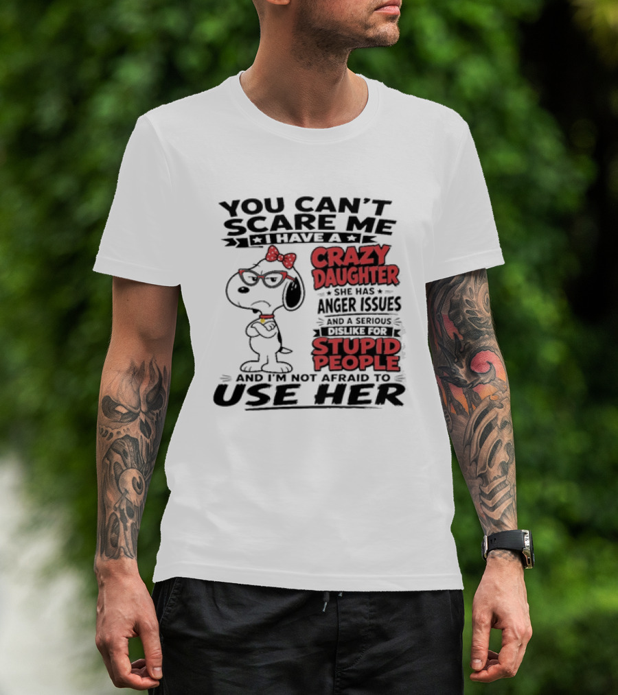 You Can't Scare Me I Have A Crazy Daughter Snoopy And I'm Not Afraid To Use Her T-Shirt