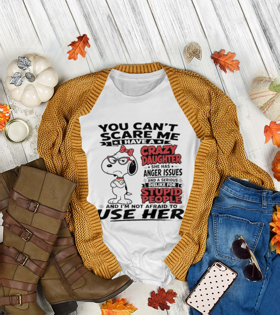 You Can't Scare Me I Have a Crazy Daughter Snoopy and I'm Not Afraid to Use Her T-Shirt
