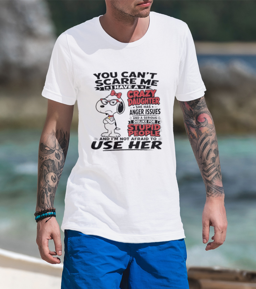 You Can't Scare Me I Have A Crazy Daughter Snoopy And I'm Not Afraid To Use Her T-Shirt