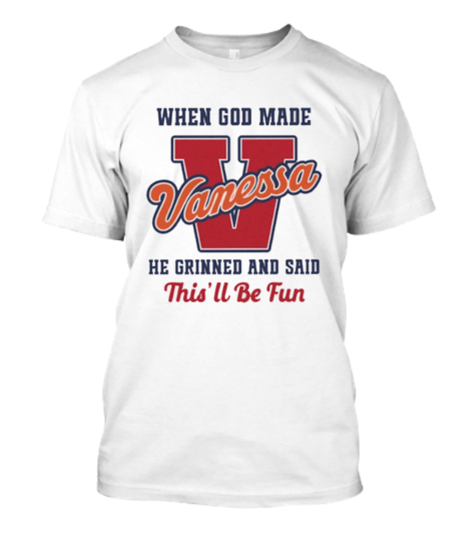 When God Made Vanessa He Grinned And Said This'll Be Fun T-Shirt