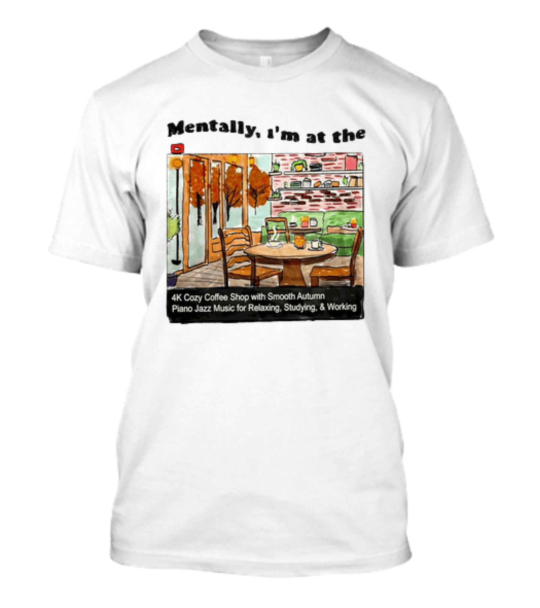 Mentally I'm At The 4K Cozy Coffee Shop With Smooth Autumn Piano Jazz Music For Relaxing Studying And Working T-Shirt
