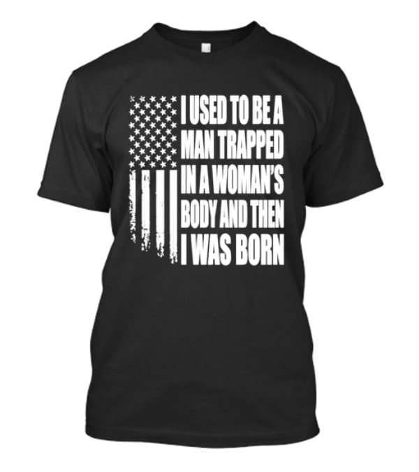 I Used To Be A Man Trapped In A Woman's Body And Then I Was Born American Flag T-Shirt