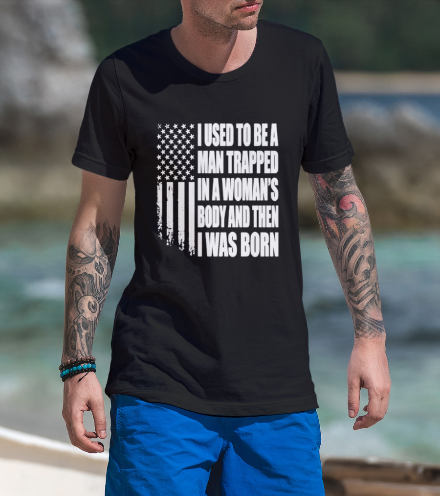 I Used To Be A Man Trapped In A Woman's Body And Then I Was Born American Flag T-Shirt