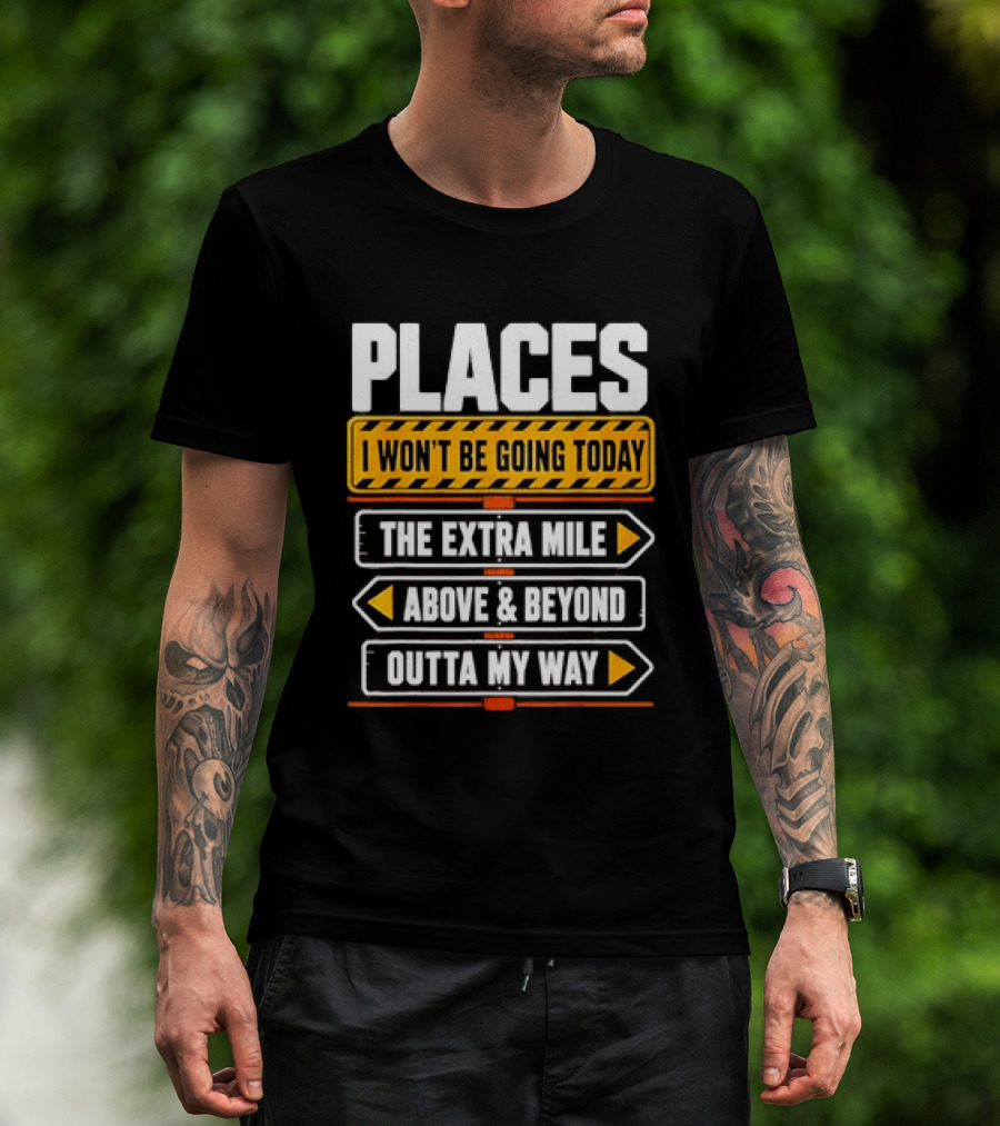 Places I Won't Be Going Today The Extra Mile Above & Beyond Outta My Way T-Shirt