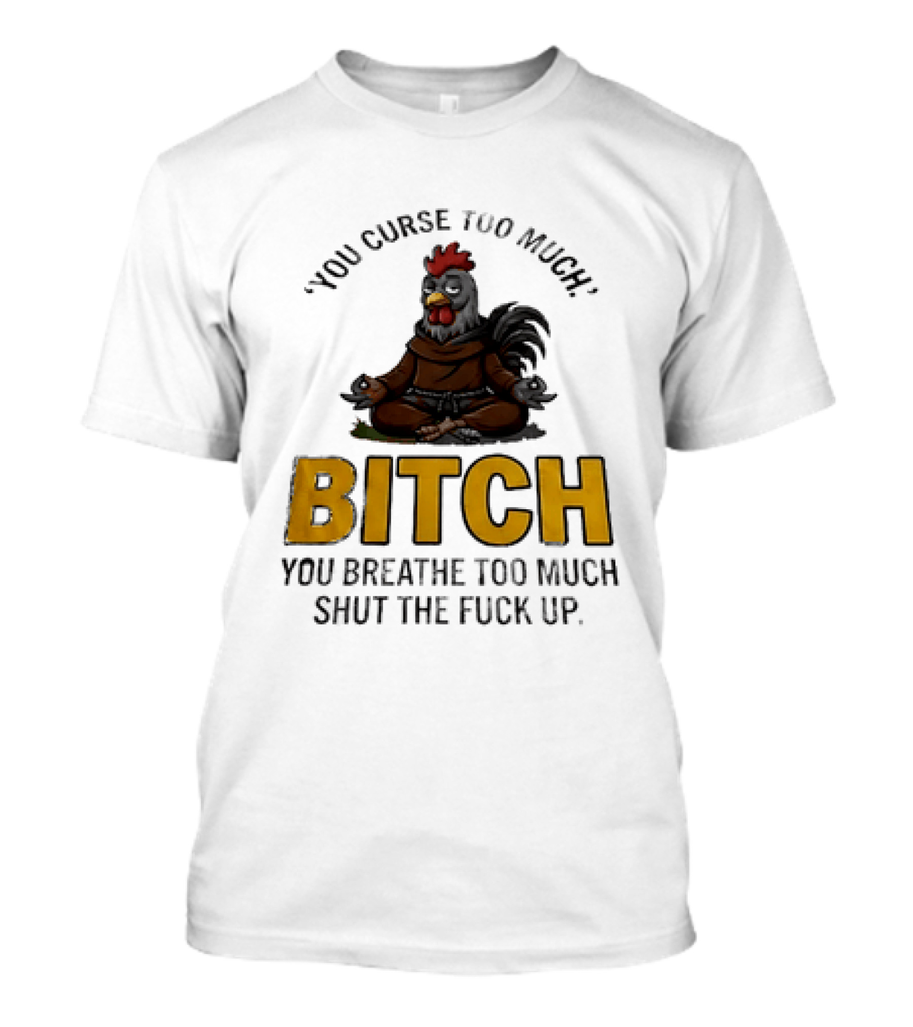 You Curse Too Much Bitch Meditating Chicken You Breathe Too Much Shut The Fuck Up T-Shirt