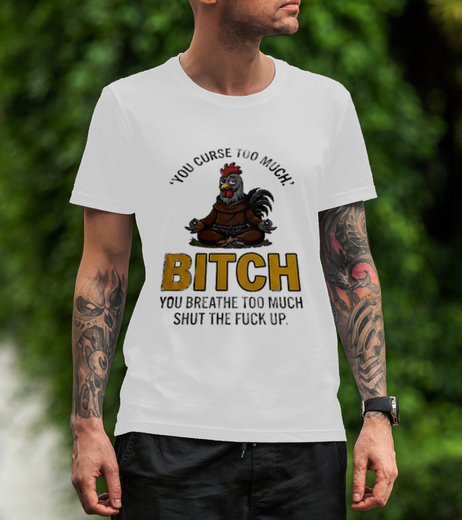 You Curse Too Much Bitch Meditating Chicken You Breathe Too Much Shut The Fuck Up T-Shirt