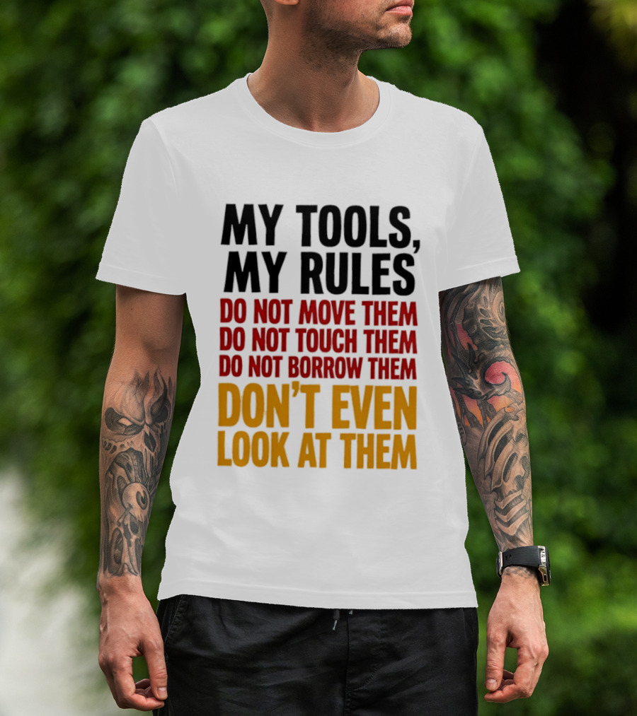My Tools My Rules Do Not Move Them Touch Them Borrow Them Don't Even Look At Them T-Shirt