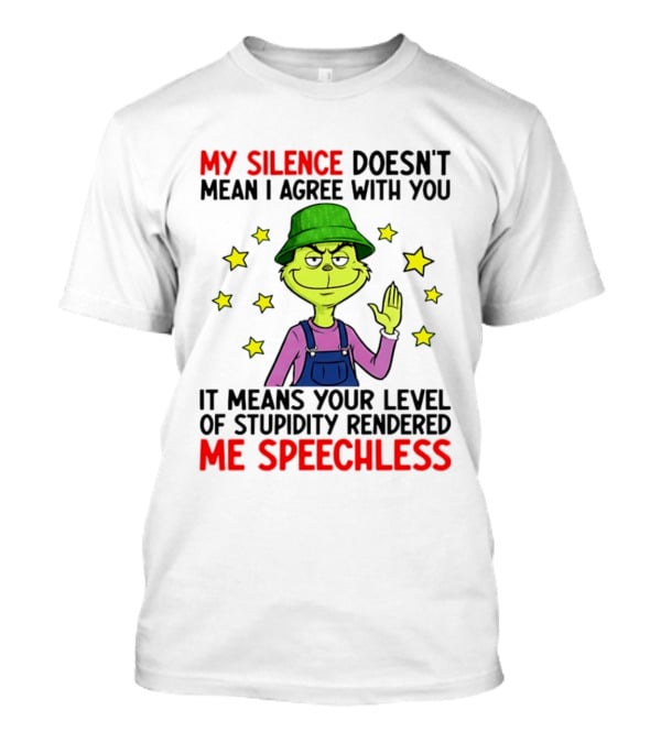 Grinch My Silence Doesn't Mean I Agree With You Stupidity Rendered Me Speechless T-Shirt