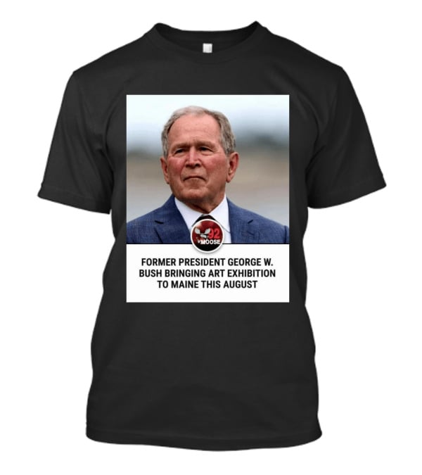 Former President George W. Bush Art Exhibition In Maine August 92 Moose T-Shirt
