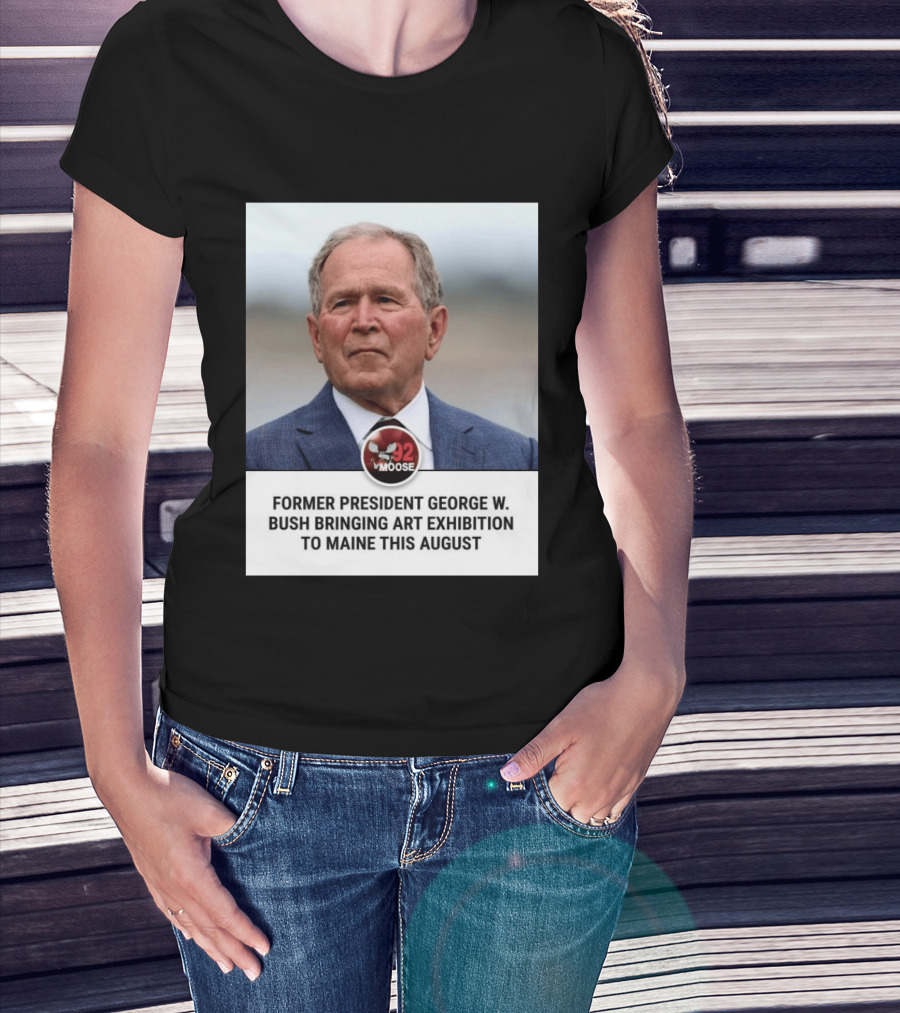 Former President George W. Bush Art Exhibition In Maine August 92 Moose T-Shirt