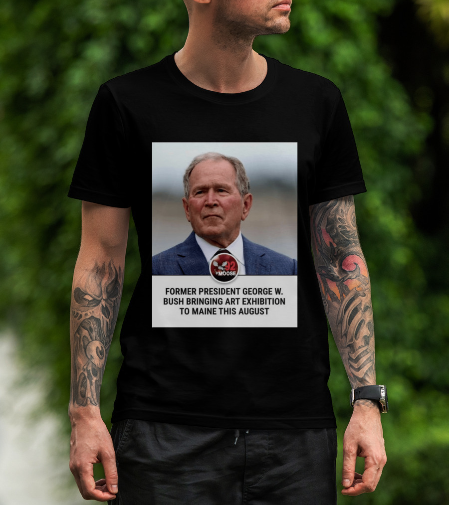 Former President George W. Bush Art Exhibition In Maine August 92 Moose T-Shirt