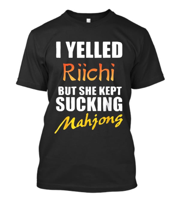 I Yelled Riichi But She Kept Sucking Mahjong T-Shirt