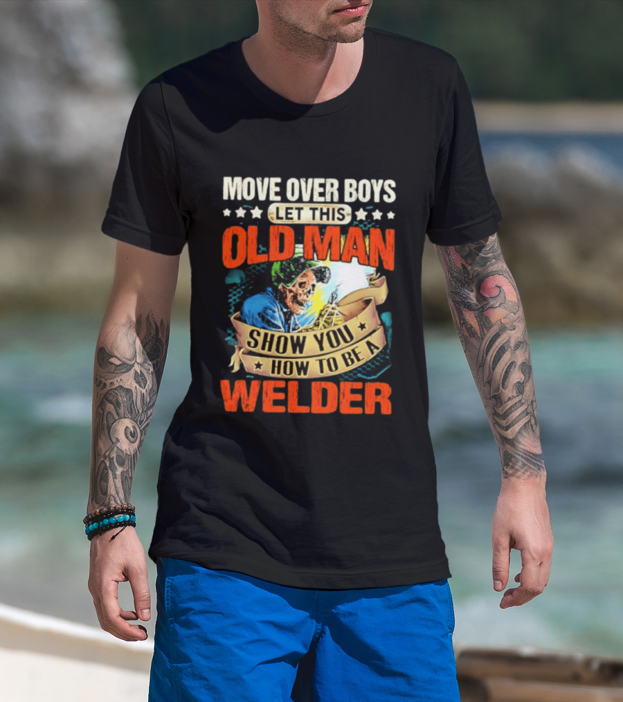 Move Over Boys Let This Old Man Show You How To Be A Welder Skeleton T-Shirt