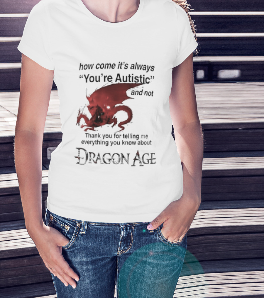 How Come It's Always You're Autistic Thank You For Telling Me Everything I Did Not Know About Dragon Age T-Shirt