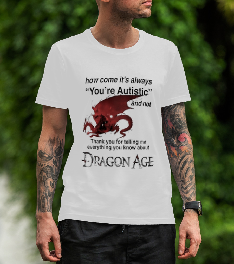 How Come It's Always You're Autistic Thank You For Telling Me Everything I Did Not Know About Dragon Age T-Shirt