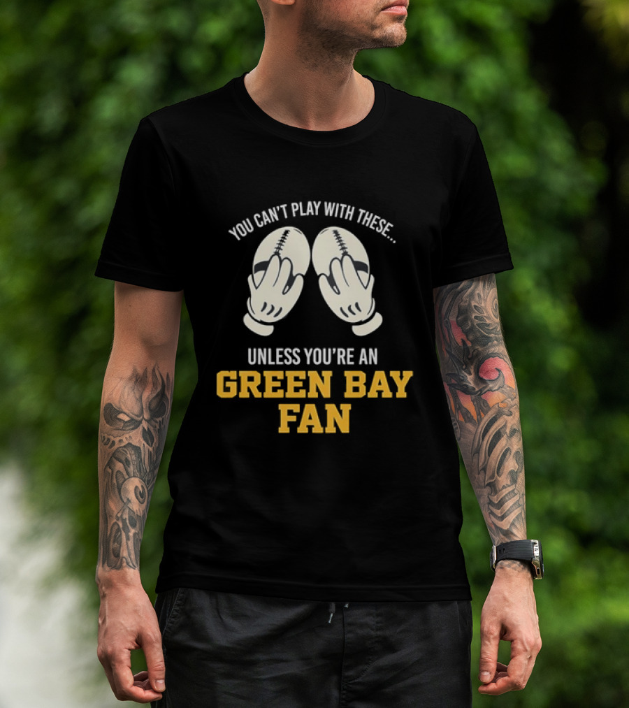 You Can't Play With These Unless You're A Green Bay Fan T-Shirt